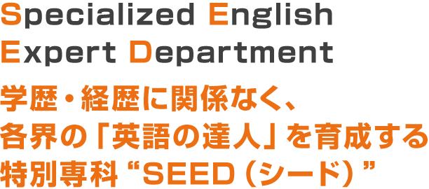 Specialized English Expert Department,学歴・経歴に関係なく、各界の「英語の達人」を育成する特別専科SEED（シード）