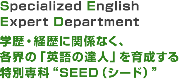 Specialized English Expert Department,学歴・経歴に関係なく、各界の「英語の達人」を育成する特別専科SEED（シード）